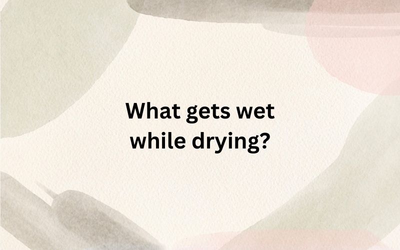 What gets wet while drying?