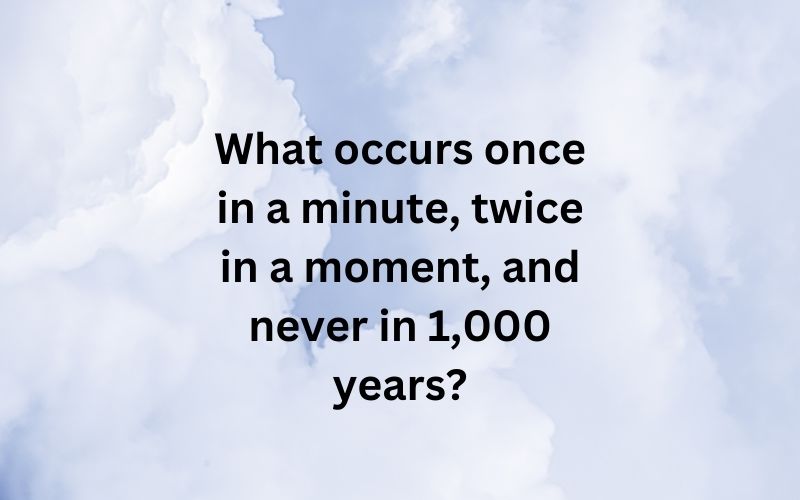 What occurs once in a minute, twice in a moment, and never in 1,000 years?