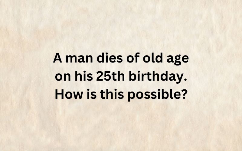A man dies of old age on his 25th birthday. How is this possible?