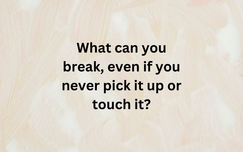 What can you break, even if you never pick it up or touch it?