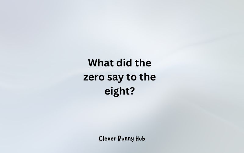 What did the zero say to the eight?