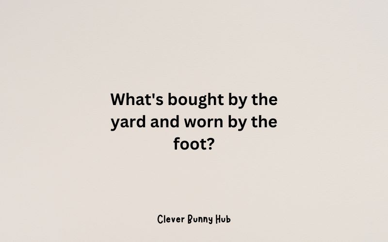 What's bought by the yard and worn by the foot?