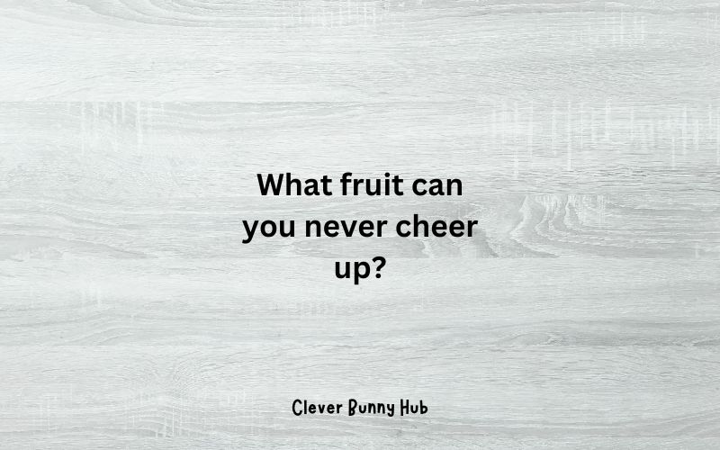 What fruit can you never cheer up?