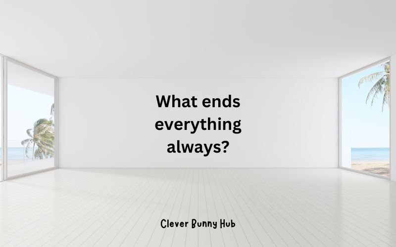 What ends everything always?