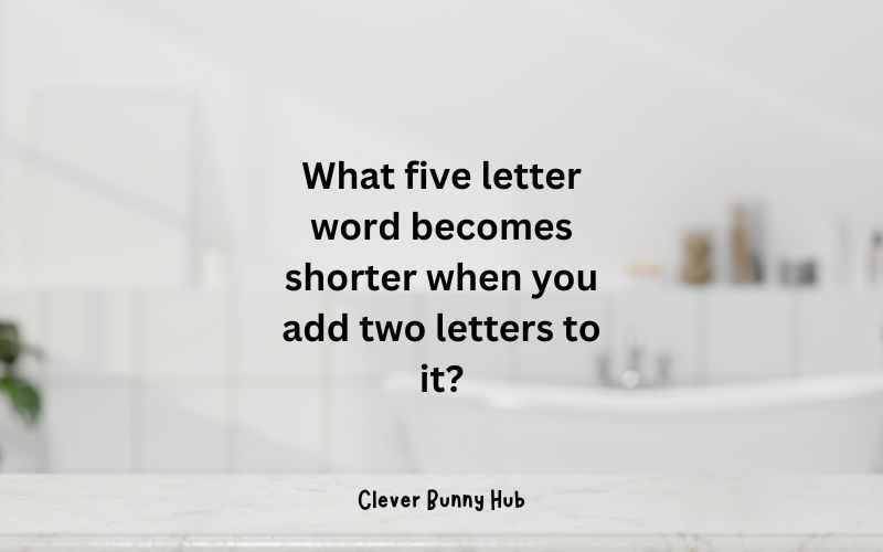 What five letter word becomes shorter when you add two letters to it?