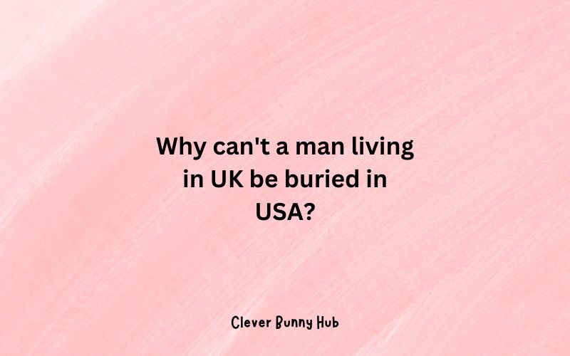 Why can't a man living in UK be buried in USA?