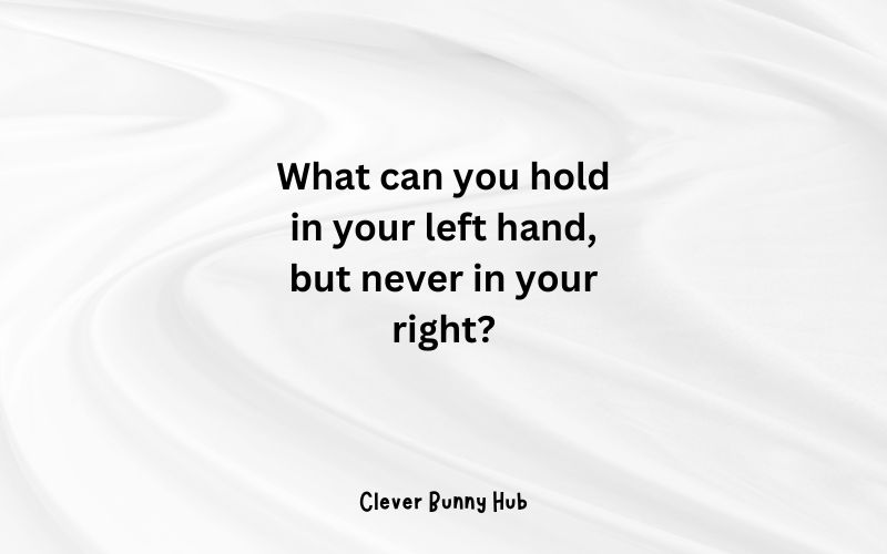 What can you hold in your left hand, but never in your right?
