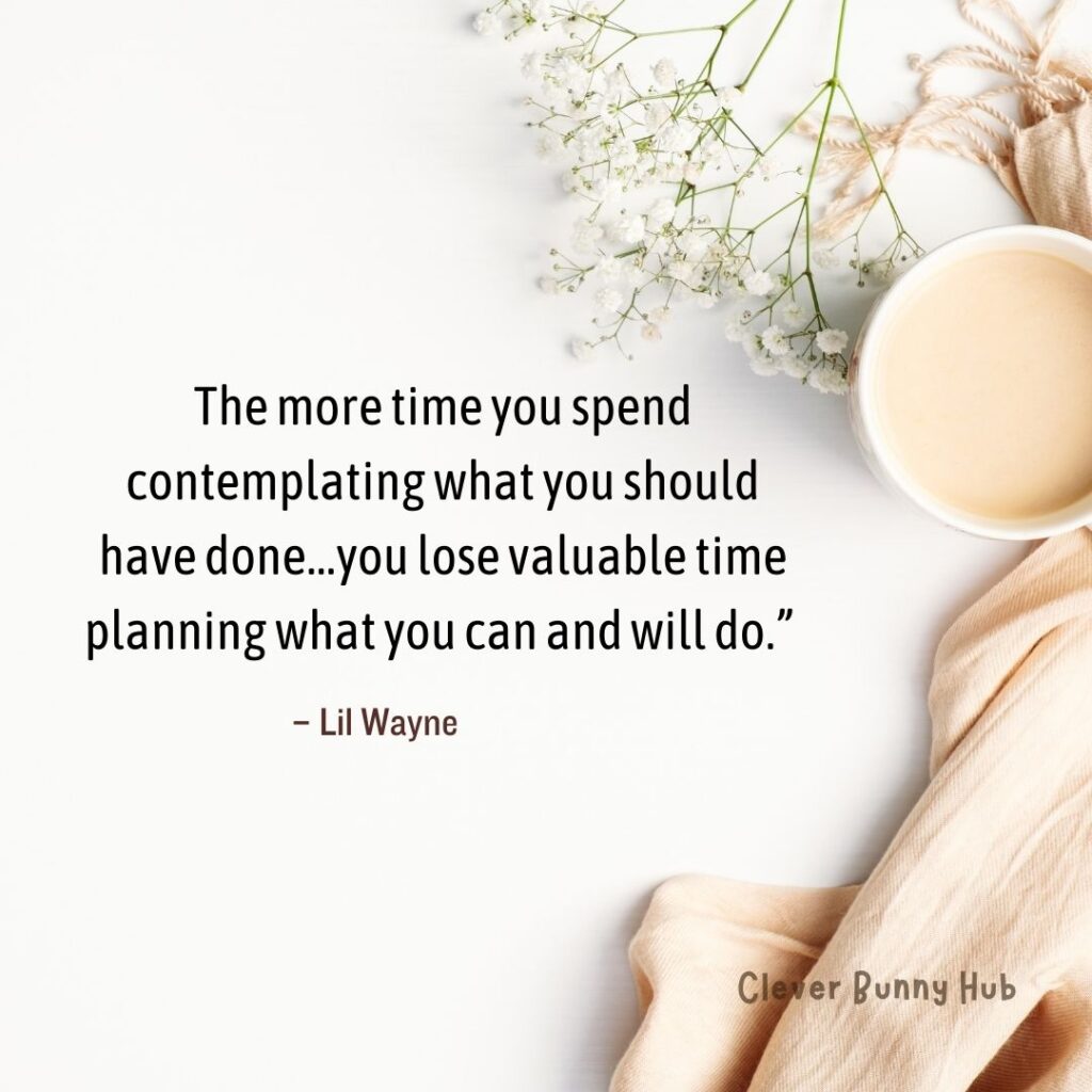 “The more time you spend contemplating what you should have done…you lose valuable time planning what you can and will do.” Lil Wayne